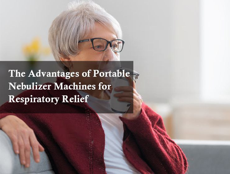 The Advantages of Portable Nebulizer Machines for Respiratory Relief