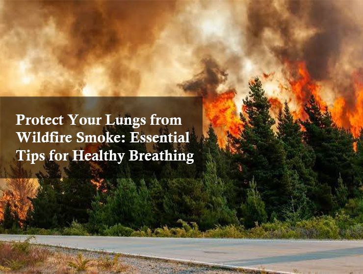 Protect Your Lungs from Wildfire Smoke: Essential Tips for Healthy Breathing